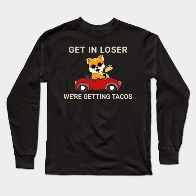 Get in Loser We’re Getting Tacos Long Sleeve T-Shirt by TidenKanys